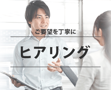 ご要望を丁寧にヒアリング